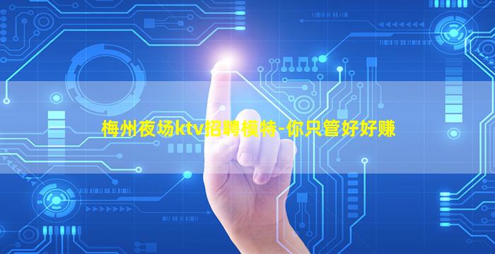 梅州夜场ktv招聘模特-你只管好好赚